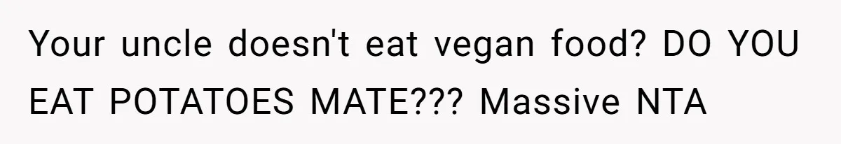 Bride Refuses To Serve Meat At Wedding, Tells Meat-Loving Uncle To Bring McDonald’s If He Can’t Cope Your uncle doesn't eat vegan food? DO YOU EAT POTATOES MATE??? Massive NTA