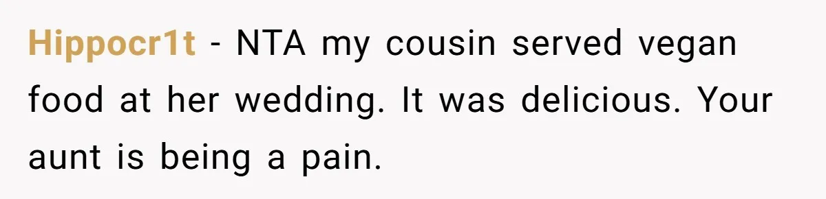 Bride Refuses To Serve Meat At Wedding, Tells Meat-Loving Uncle To Bring McDonald’s If He Can’t Cope Hippocr1t − NTA my cousin served vegan food at her wedding. It was delicious. Your aunt is being a pain.