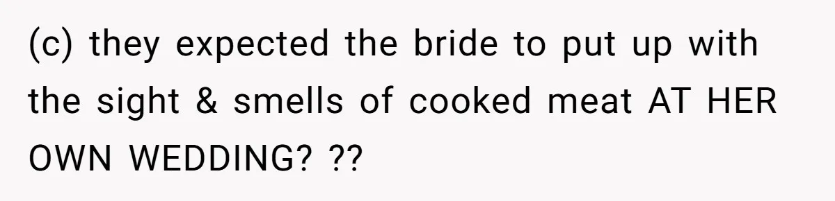 Bride Refuses To Serve Meat At Wedding, Tells Meat-Loving Uncle To Bring McDonald’s If He Can’t Cope (c) they expected the bride to put up with the sight & smells of cooked meat AT HER OWN WEDDING? ??