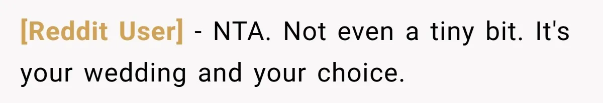 [Reddit User] − NTA. Not even a tiny bit. It's your wedding and your choice.