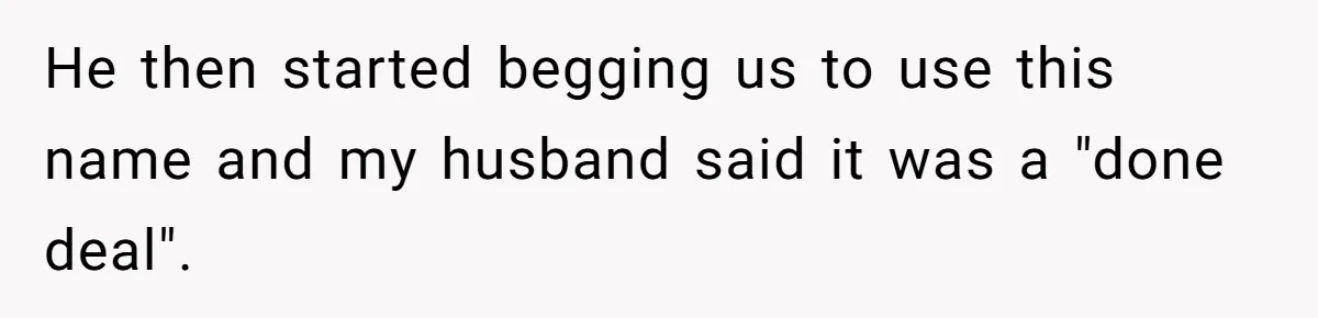 Husband Pressures Wife To Use Friend’s Dream Baby Name, She Pushes Back He then started begging us to use this name and my husband said it was a "done deal".