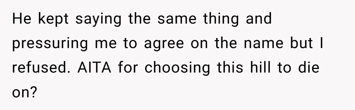 Husband Pressures Wife To Use Friend’s Dream Baby Name, She Pushes Back He kept saying the same thing and pressuring me to agree on the name but I refused. AITA for choosing this hill to die on?