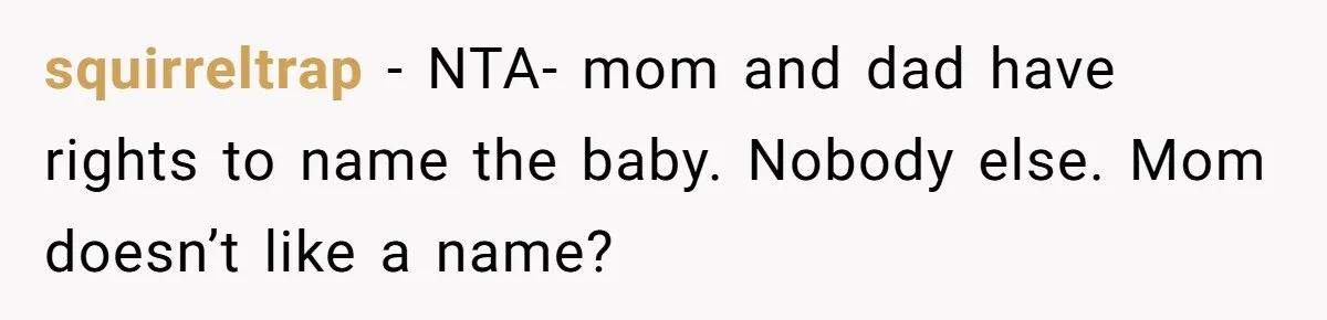 Husband Pressures Wife To Use Friend’s Dream Baby Name, She Pushes Back squirreltrap − NTA- mom and dad have rights to name the baby. Nobody else. Mom doesn’t like a name?