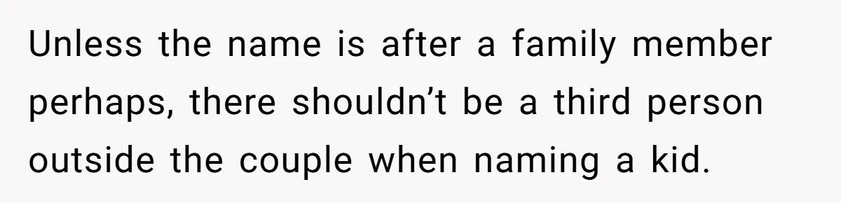 Husband Pressures Wife To Use Friend’s Dream Baby Name, She Pushes Back Unless the name is after a family member perhaps, there shouldn’t be a third person outside the couple when naming a kid.
