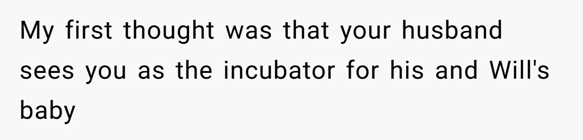 Husband Pressures Wife To Use Friend’s Dream Baby Name, She Pushes Back My first thought was that your husband sees you as the incubator for his and Will's baby