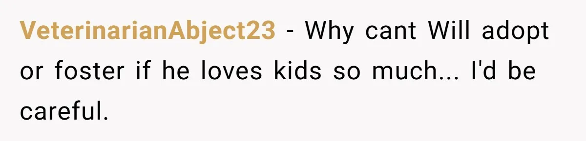 Husband Pressures Wife To Use Friend’s Dream Baby Name, She Pushes Back VeterinarianAbject23 − Why cant Will adopt or foster if he loves kids so much... I'd be careful.