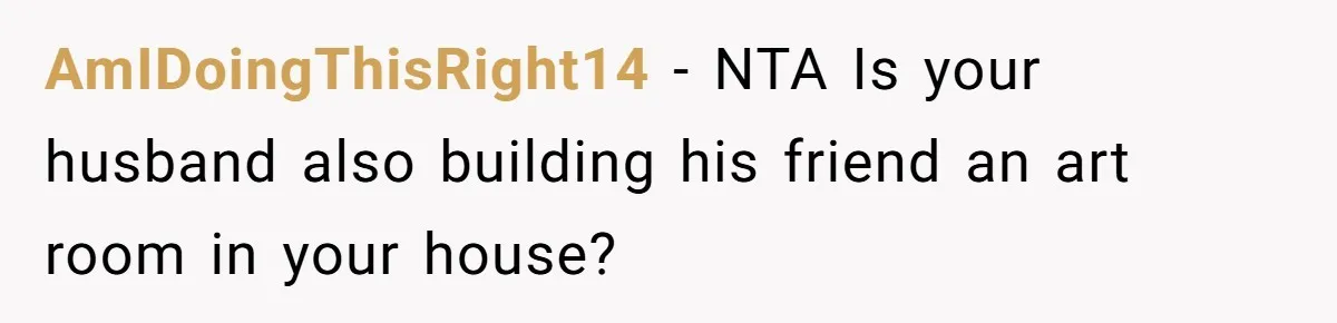 Husband Pressures Wife To Use Friend’s Dream Baby Name, She Pushes Back AmIDoingThisRight14 − NTA Is your husband also building his friend an art room in your house?