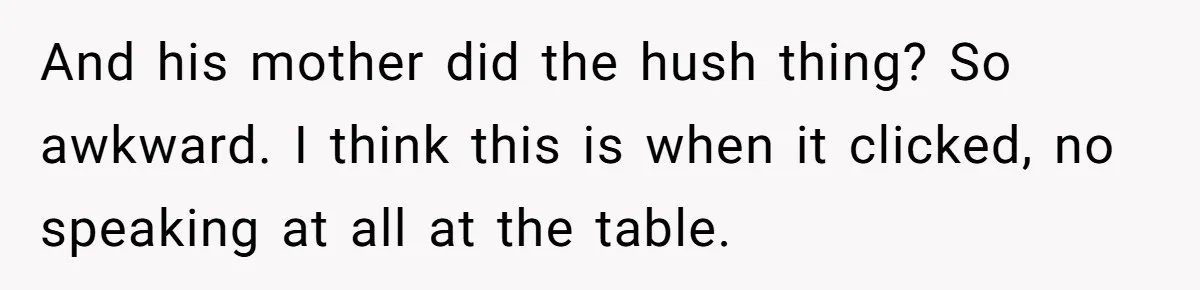 And his mother did the hush thing? So awkward. I think this is when it clicked, no speaking at all at the table.