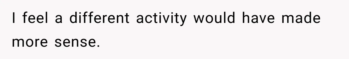 I feel a different activity would have made more sense.