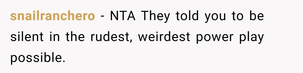 snailranchero − NTA They told you to be silent in the rudest, weirdest power play possible.