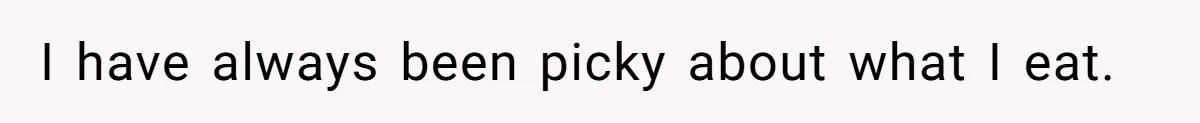 I have always been picky about what I eat.