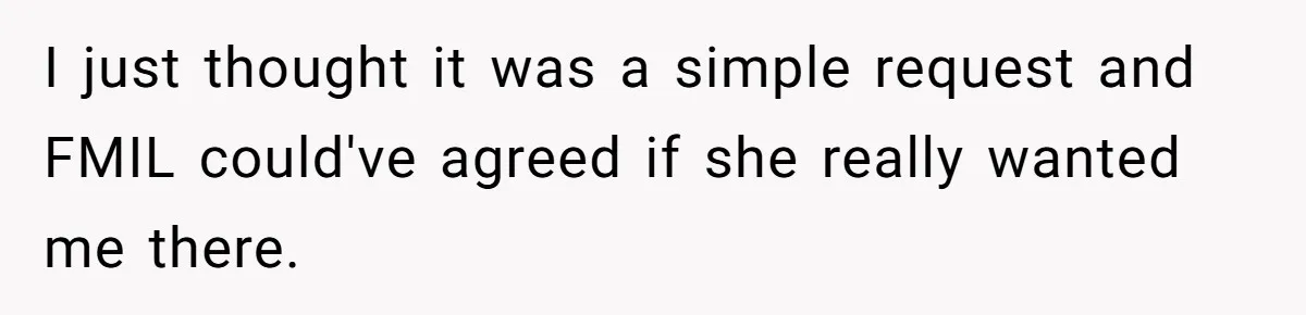 I just thought it was a simple request and FMIL could've agreed if she really wanted me there.
