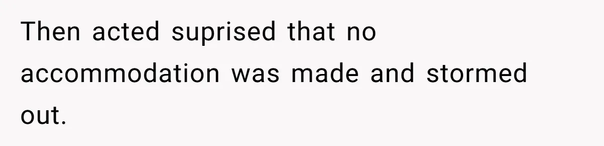 Then acted suprised that no accommodation was made and stormed out.