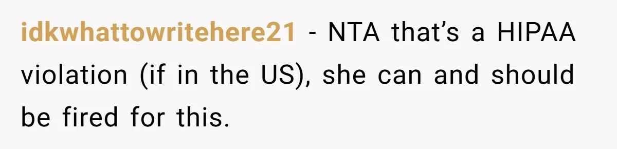 idkwhattowritehere21 − NTA that’s a HIPAA violation (if in the US), she can and should be fired for this.