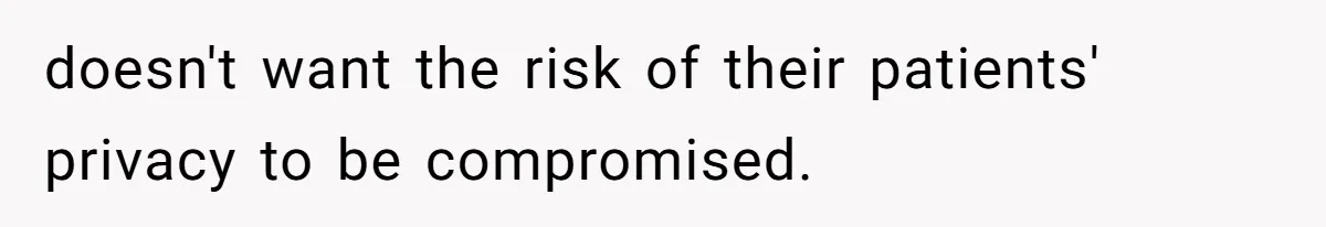 doesn't want the risk of their patients' privacy to be compromised.