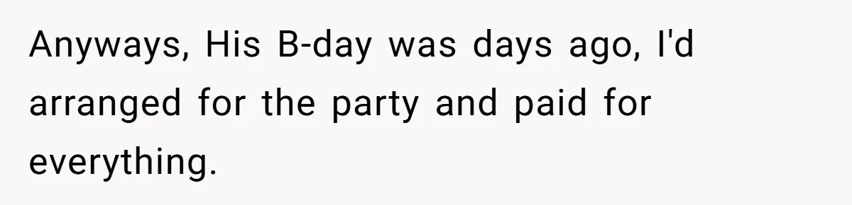Anyways, His B-day was days ago, I'd arranged for the party and paid for everything.