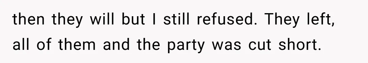 then they will but I still refused. They left, all of them and the party was cut short.