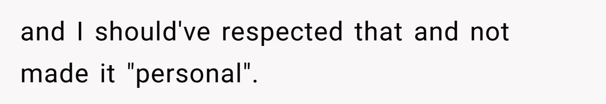 and I should've respected that and not made it "personal".