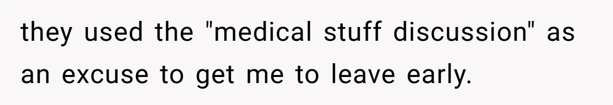 they used the "medical stuff discussion" as an excuse to get me to leave early.
