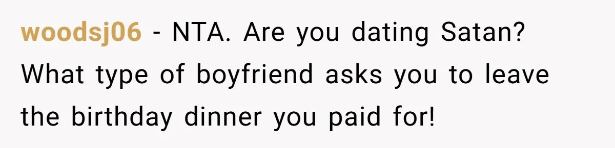 woodsj06 − NTA. Are you dating Satan? What type of boyfriend asks you to leave the birthday dinner you paid for!