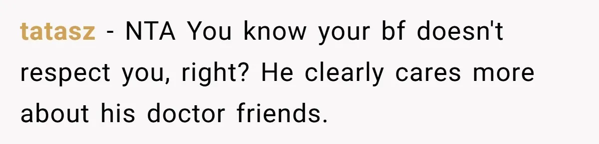 tatasz − NTA You know your bf doesn't respect you, right? He clearly cares more about his doctor friends.