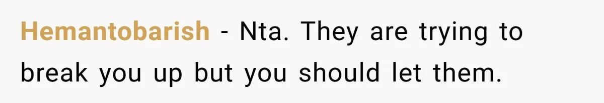 Hemantobarish − Nta. They are trying to break you up but you should let them.