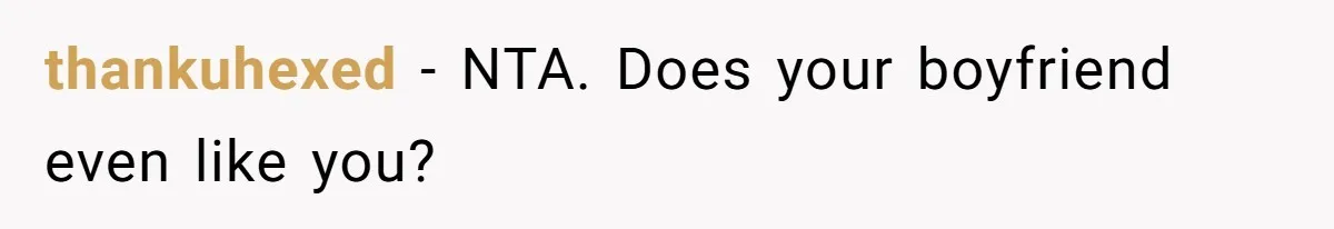 thankuhexed − NTA. Does your boyfriend even like you?