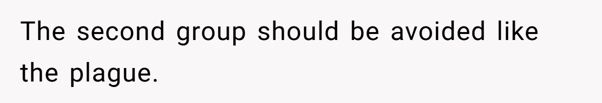 The second group should be avoided like the plague.