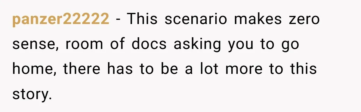 panzer22222 − This scenario makes zero sense, room of docs asking you to go home, there has to be a lot more to this story.