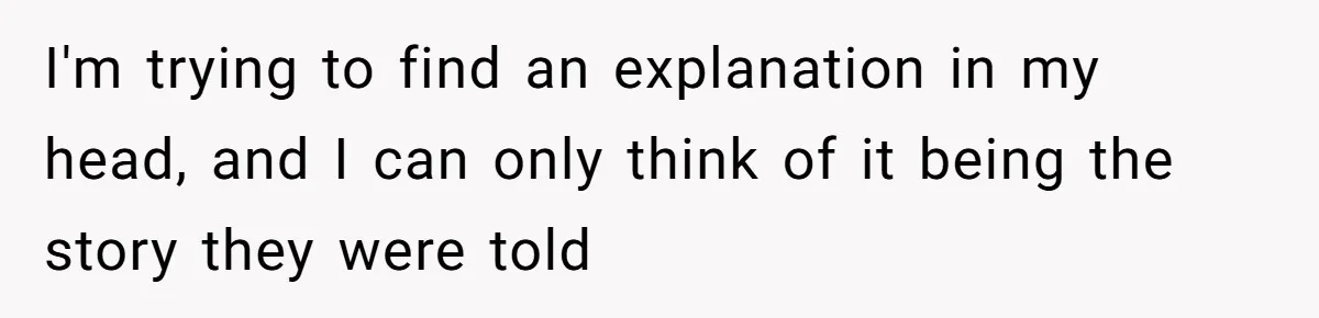 I'm trying to find an explanation in my head, and I can only think of it being the story they were told