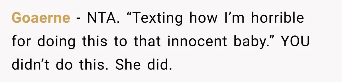 Goaerne − NTA. “Texting how I’m horrible for doing this to that innocent baby.” YOU didn’t do this. She did.