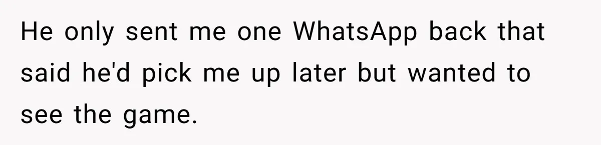 Man Abandons Partner Post-Surgery To Watch Football, Says She “Ruined The Night” By Needing A Ride He only sent me one WhatsApp back that said he'd pick me up later but wanted to see the game.