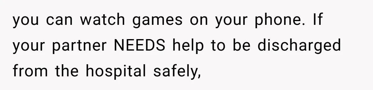 Man Abandons Partner Post-Surgery To Watch Football, Says She “Ruined The Night” By Needing A Ride you can watch games on your phone. If your partner NEEDS help to be discharged from the hospital safely,
