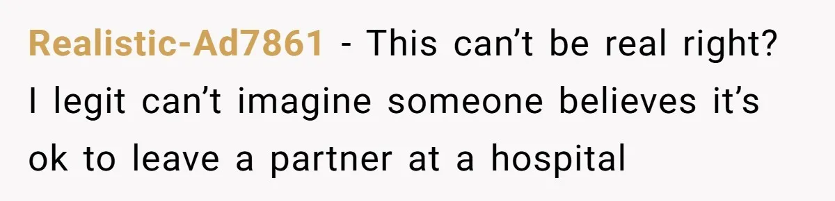 Man Abandons Partner Post-Surgery To Watch Football, Says She “Ruined The Night” By Needing A Ride Realistic-Ad7861 − This can’t be real right? I legit can’t imagine someone believes it’s ok to leave a partner at a hospital
