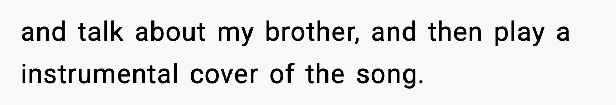 and talk about my brother, and then play a instrumental cover of the song.