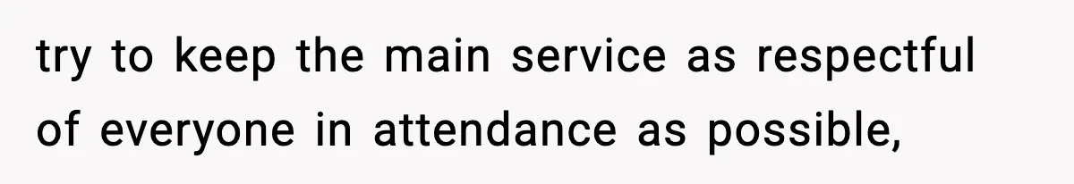 try to keep the main service as respectful of everyone in attendance as possible,