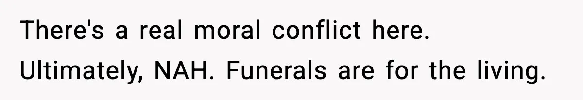 There's a real moral conflict here. Ultimately, NAH. Funerals are for the living.