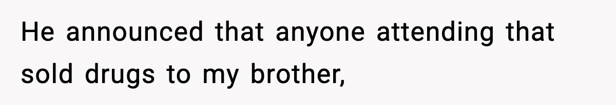 He announced that anyone attending that sold drugs to my brother,