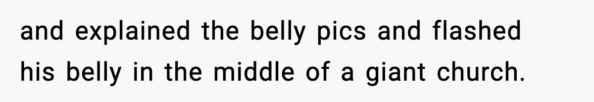 and explained the belly pics and flashed his belly in the middle of a giant church.