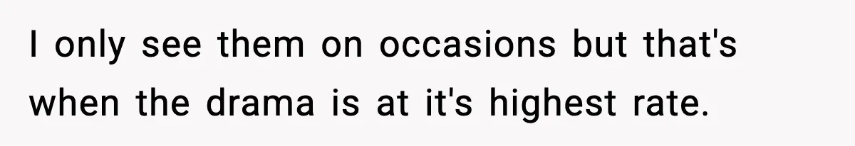 Husband Spends Christmas With Family Who Excluded His Wife, Blames Her For Not Packing His Bags I only see them on occasions but that's when the drama is at it's highest rate.