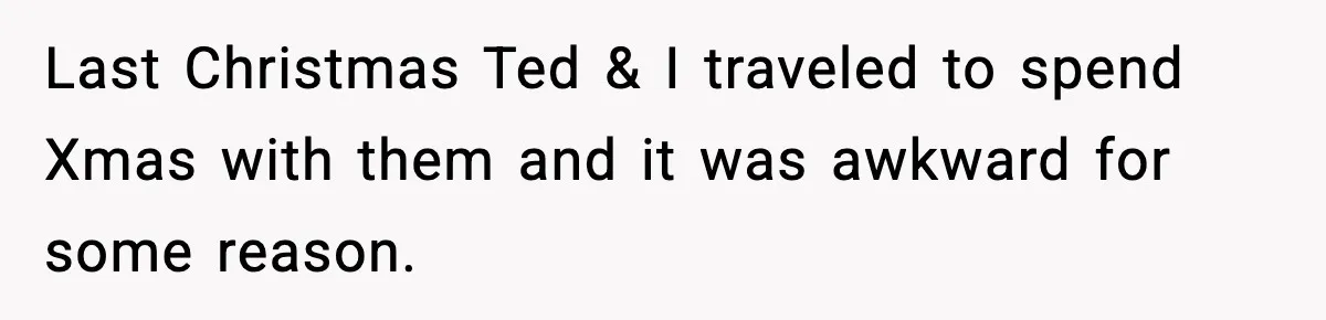 Husband Spends Christmas With Family Who Excluded His Wife, Blames Her For Not Packing His Bags Last Christmas Ted & I traveled to spend Xmas with them and it was awkward for some reason.
