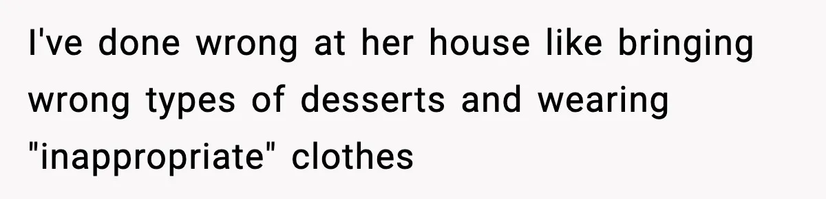 Husband Spends Christmas With Family Who Excluded His Wife, Blames Her For Not Packing His Bags I've done wrong at her house like bringing wrong types of desserts and wearing "inappropriate" clothes