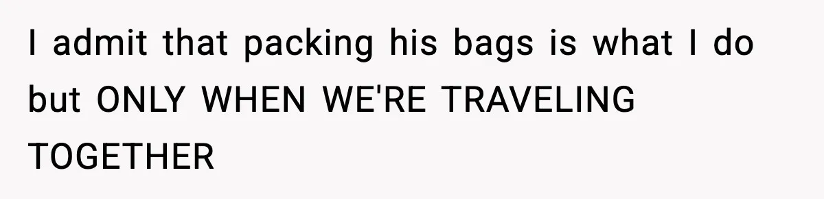 Husband Spends Christmas With Family Who Excluded His Wife, Blames Her For Not Packing His Bags I admit that packing his bags is what I do but ONLY WHEN WE'RE TRAVELING TOGETHER
