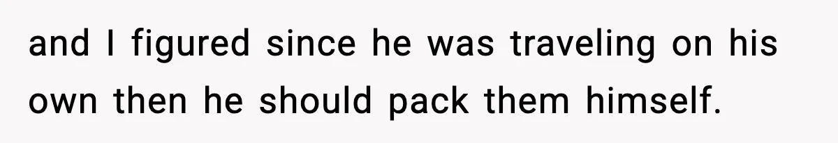 Husband Spends Christmas With Family Who Excluded His Wife, Blames Her For Not Packing His Bags and I figured since he was traveling on his own then he should pack them himself.