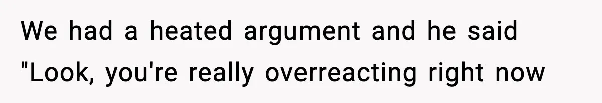 Husband Spends Christmas With Family Who Excluded His Wife, Blames Her For Not Packing His Bags We had a heated argument and he said "Look, you're really overreacting right now