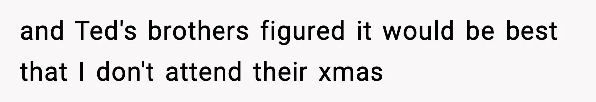 Husband Spends Christmas With Family Who Excluded His Wife, Blames Her For Not Packing His Bags and Ted's brothers figured it would be best that I don't attend their xmas