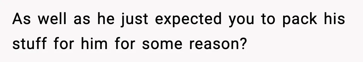 Husband Spends Christmas With Family Who Excluded His Wife, Blames Her For Not Packing His Bags As well as he just expected you to pack his stuff for him for some reason?
