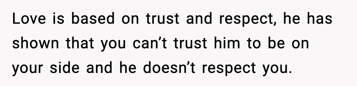 Husband Spends Christmas With Family Who Excluded His Wife, Blames Her For Not Packing His Bags Love is based on trust and respect, he has shown that you can’t trust him to be on your side and he doesn’t respect you.