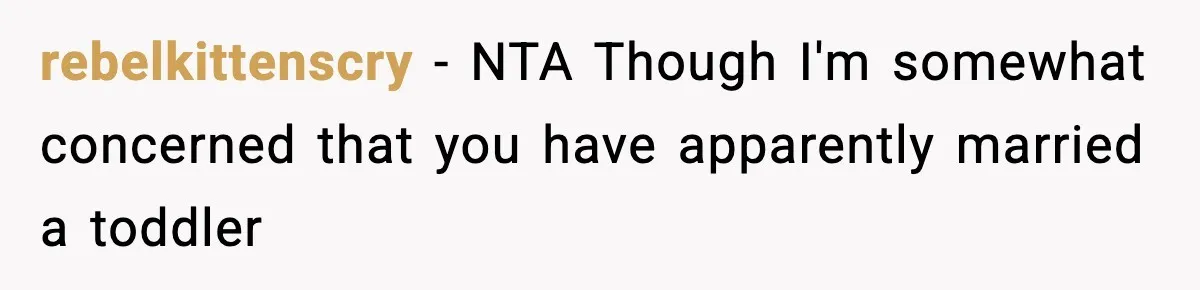 Husband Spends Christmas With Family Who Excluded His Wife, Blames Her For Not Packing His Bags rebelkittenscry − NTA Though I'm somewhat concerned that you have apparently married a toddler
