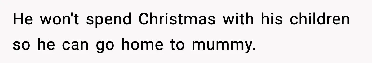 Husband Spends Christmas With Family Who Excluded His Wife, Blames Her For Not Packing His Bags He won't spend Christmas with his children so he can go home to mummy.
